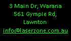 Text Box: 3 Main Dr, Warana
561 Gympie Rd, Lawnton
info@laserzone.com.au